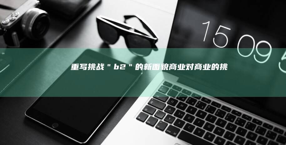 重写挑战：＂b2＂的新面貌：商业对商业的挑战与机遇